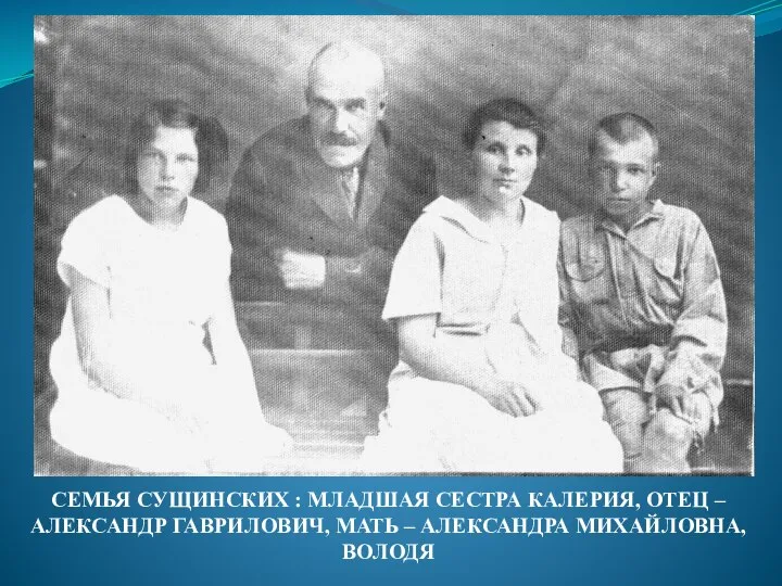 СЕМЬЯ СУЩИНСКИХ : МЛАДШАЯ СЕСТРА КАЛЕРИЯ, ОТЕЦ – АЛЕКСАНДР ГАВРИЛОВИЧ, МАТЬ – АЛЕКСАНДРА МИХАЙЛОВНА, ВОЛОДЯ