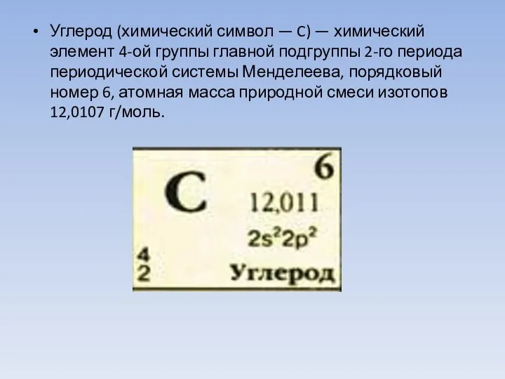 Углерод (химический символ — C) — химический элемент 4-ой группы главной