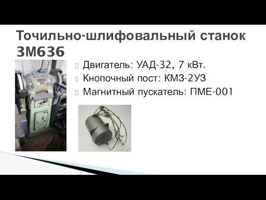 Двигатель: УАД-32, 7 кВт. Кнопочный пост: КМЗ-2УЗ Магнитный пускатель: ПМЕ-001 Точильно-шлифовальный станок 3М636