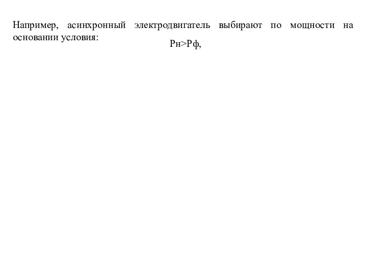 Рн>Рф, Например, асинхронный электродвигатель выбирают по мощности на основании условия: