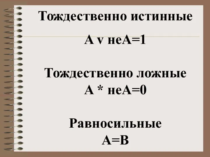 Тождественно истинные A v неА=1 Тождественно ложные A * неА=0 Равносильные А=В