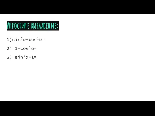 Упростите выражение: 1)sin²α+cos²α= 2) 1-cos²α= 3) sin²α-1=