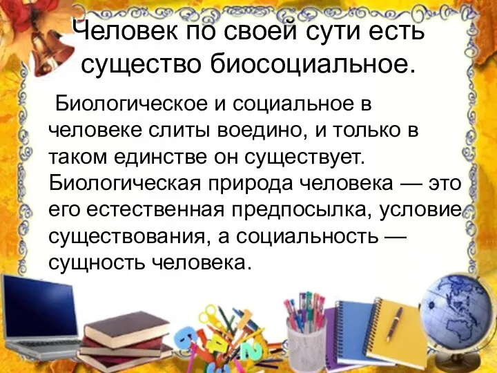 Человек по своей сути есть существо биосоциальное. Биологическое и социальное в