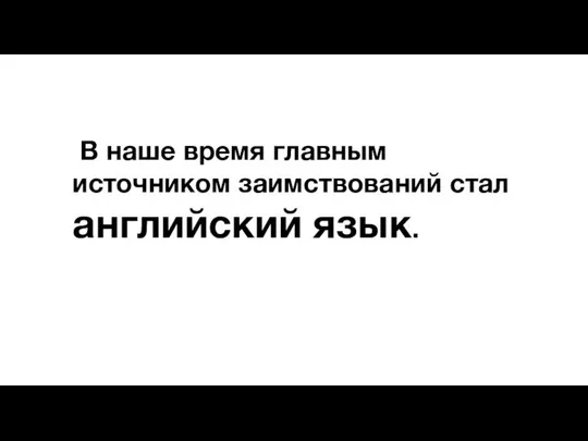 В наше время главным источником заимствований стал английский язык.