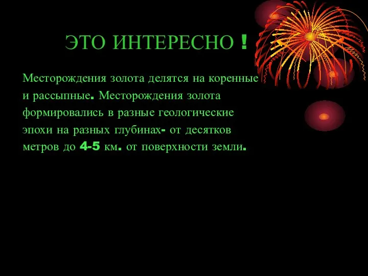 ЭТО ИНТЕРЕСНО ! Месторождения золота делятся на коренные и рассыпные. Месторождения