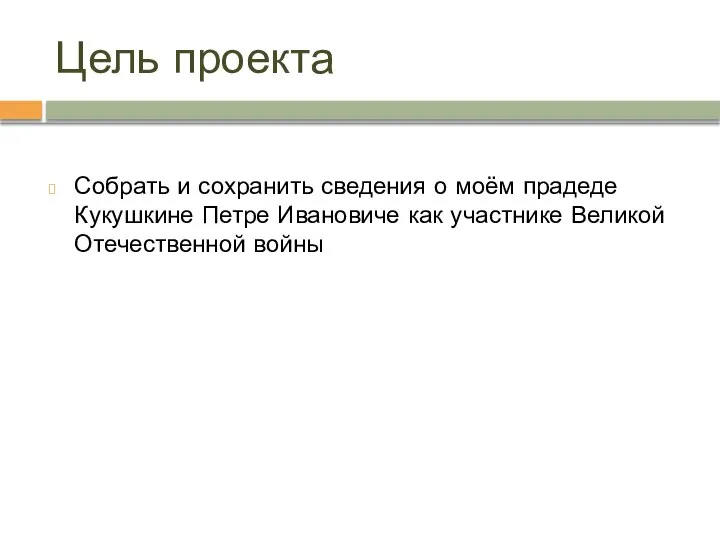 Цель проекта Собрать и сохранить сведения о моём прадеде Кукушкине Петре