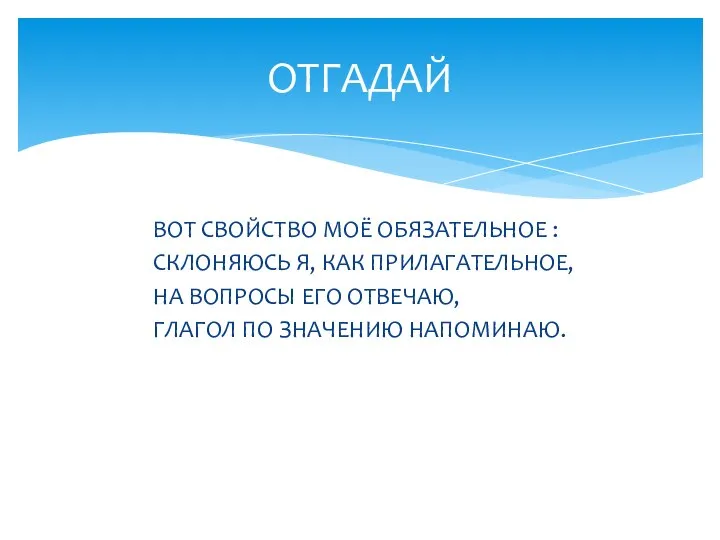 ВОТ СВОЙСТВО МОЁ ОБЯЗАТЕЛЬНОЕ : СКЛОНЯЮСЬ Я, КАК ПРИЛАГАТЕЛЬНОЕ, НА ВОПРОСЫ