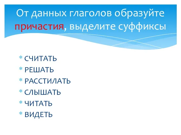 СЧИТАТЬ РЕШАТЬ РАССТИЛАТЬ СЛЫШАТЬ ЧИТАТЬ ВИДЕТЬ От данных глаголов образуйте причастия, выделите суффиксы