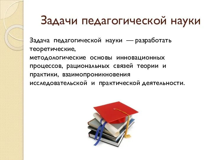 Задачи педагогической науки Задача педагогической науки — разработать теоретические, методологические основы