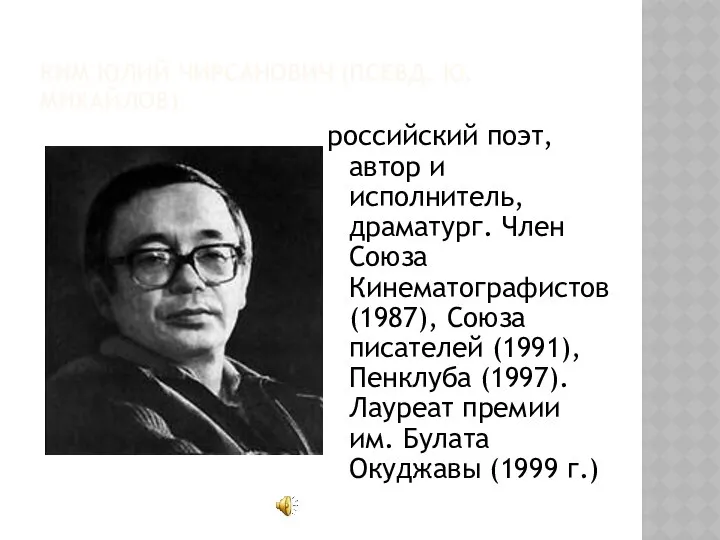 КИМ ЮЛИЙ ЧИРСАНОВИЧ (ПСЕВД. Ю. МИХАЙЛОВ) российский поэт, автор и исполнитель,