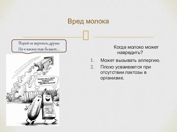 Вред молока Когда молоко может навредить? Может вызывать аллергию. Плохо усваивается при отсутствии лактозы в организме.