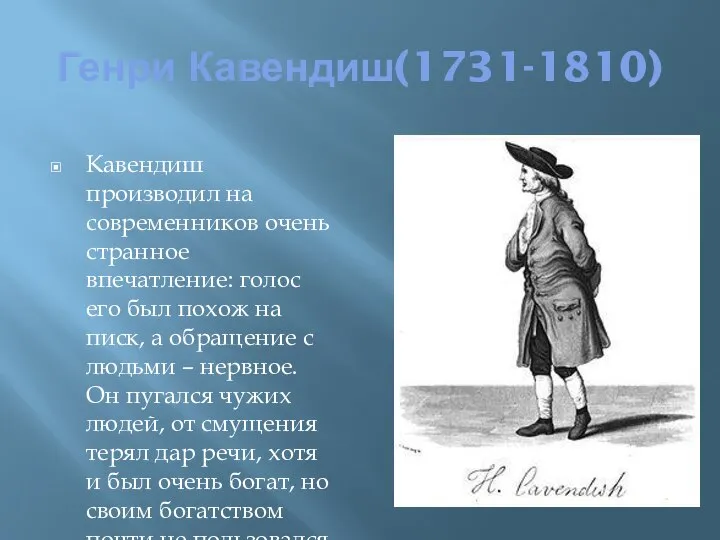 Генри Кавендиш(1731-1810) Кавендиш производил на современников очень странное впечатление: голос его