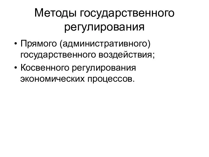 Методы государственного регулирования Прямого (административного) государственного воздействия; Косвенного регулирования экономических процессов.