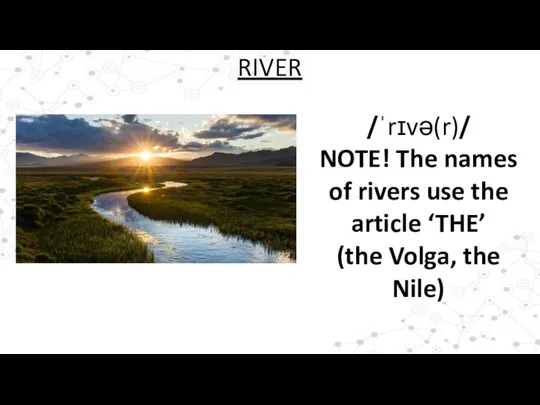 /ˈrɪvə(r)/ NOTE! The names of rivers use the article ‘THE’ (the Volga, the Nile) RIVER