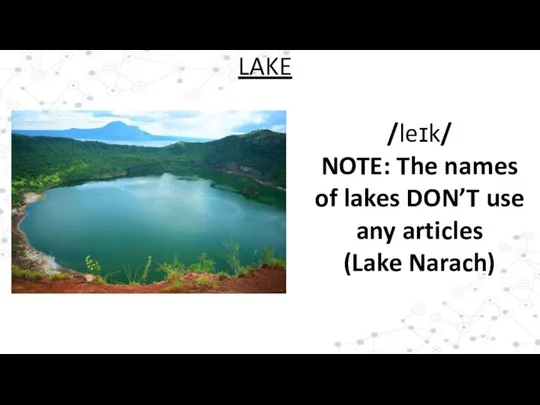 /leɪk/ NOTE: The names of lakes DON’T use any articles (Lake Narach) LAKE