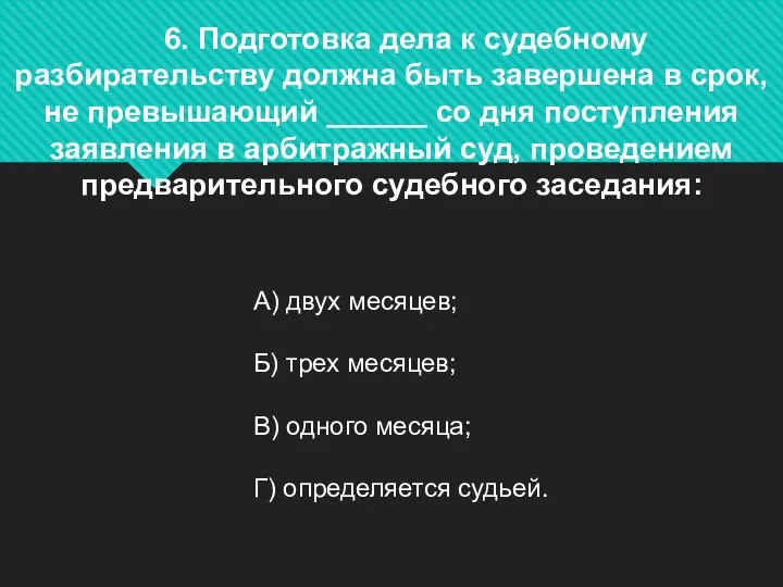 6. Подготовка дела к судебному разбирательству должна быть завершена в срок,