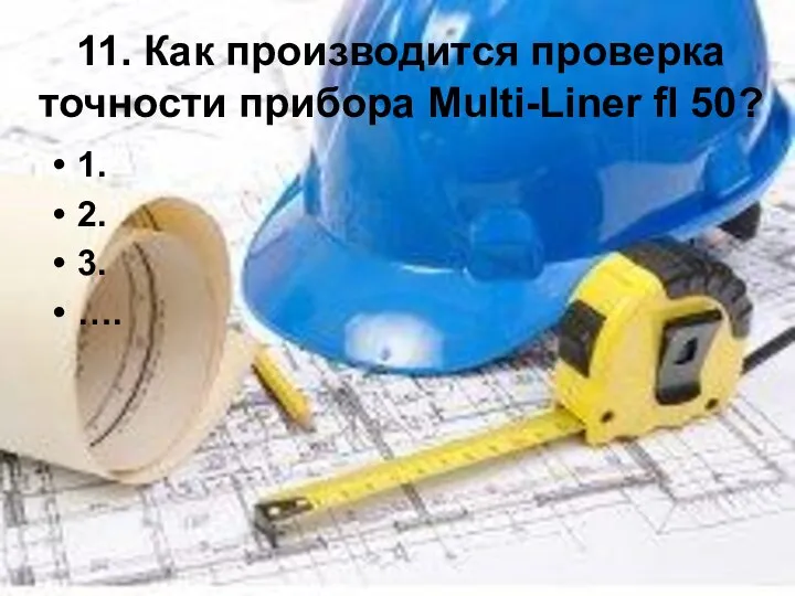 11. Как производится проверка точности прибора Multi-Liner fl 50? 1. 2. 3. ….