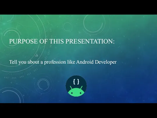 PURPOSE OF THIS PRESENTATION: Tell you about a profession like Android Developer