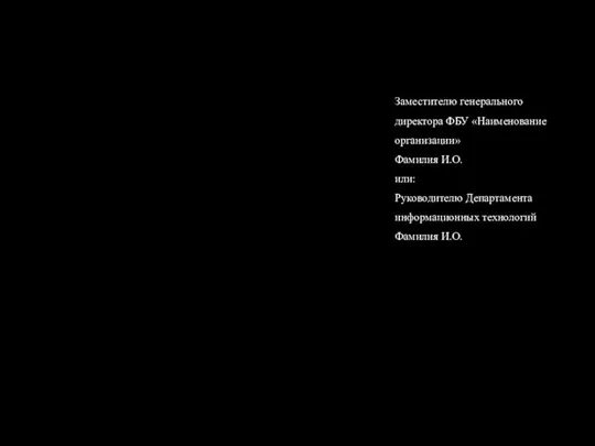 Заместителю генерального директора ФБУ «Наименование организации» Фамилия И.О. или: Руководителю Департамента информационных технологий Фамилия И.О.