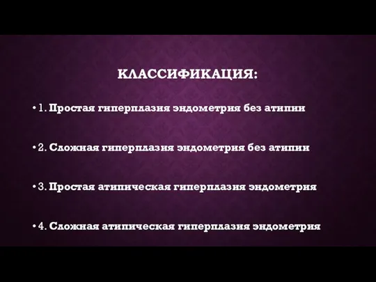 КЛАССИФИКАЦИЯ: 1. Простая гиперплазия эндометрия без атипии 2. Сложная гиперплазия эндометрия