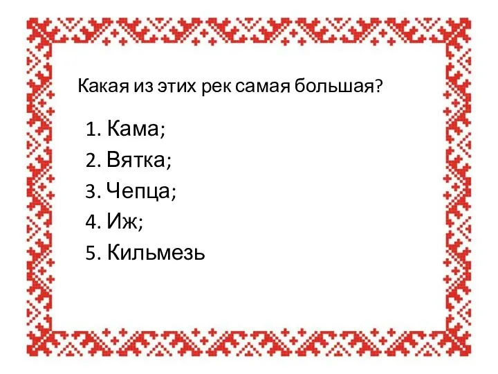 Какая из этих рек самая большая? 1. Кама; 2. Вятка; 3. Чепца; 4. Иж; 5. Кильмезь