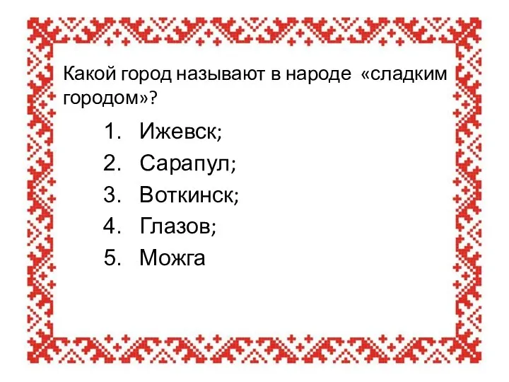 Какой город называют в народе «сладким городом»? Ижевск; Сарапул; Воткинск; Глазов; Можга