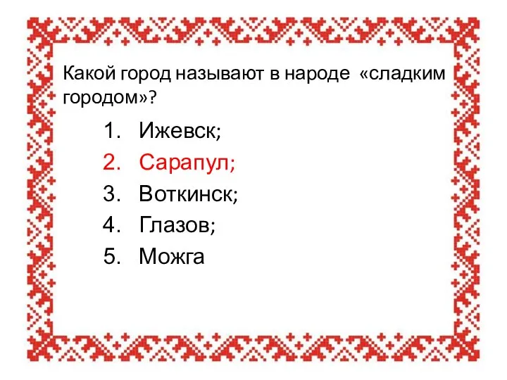 Какой город называют в народе «сладким городом»? Ижевск; Сарапул; Воткинск; Глазов; Можга