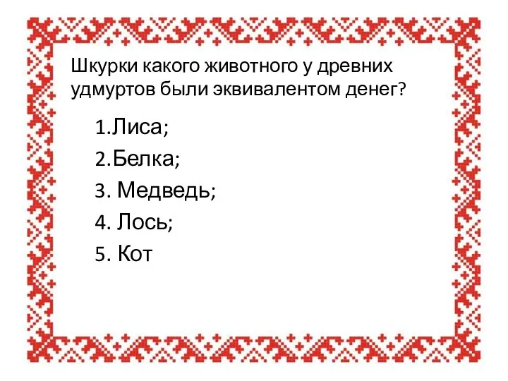 Шкурки какого животного у древних удмуртов были эквивалентом денег? 1.Лиса; 2.Белка;