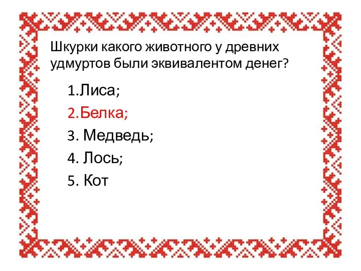 Шкурки какого животного у древних удмуртов были эквивалентом денег? 1.Лиса; 2.Белка;