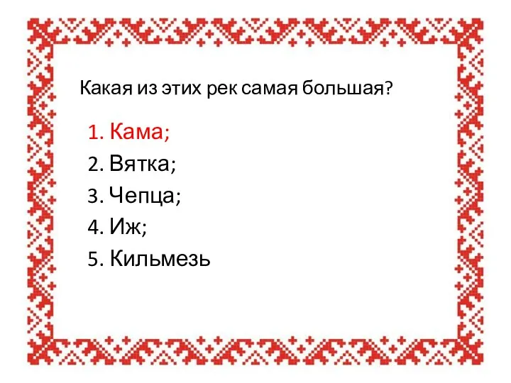 Какая из этих рек самая большая? 1. Кама; 2. Вятка; 3. Чепца; 4. Иж; 5. Кильмезь