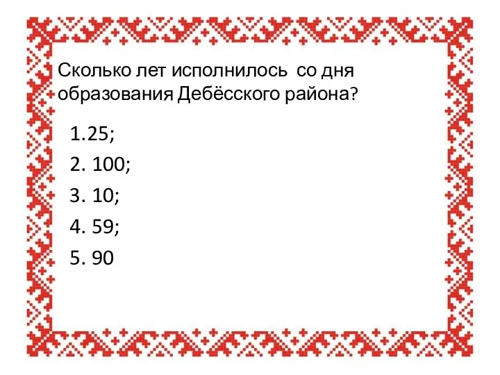 Сколько лет исполнилось со дня образования Дебёсского района? 1.25; 2. 100;