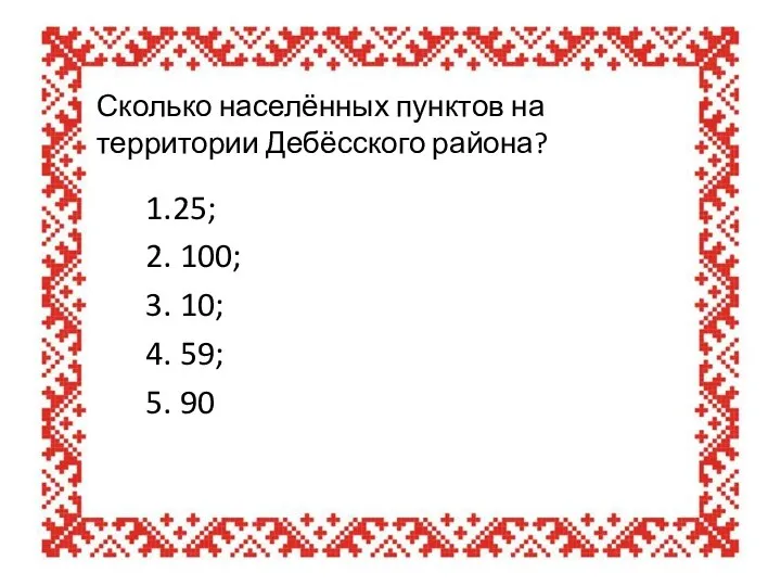 Сколько населённых пунктов на территории Дебёсского района? 1.25; 2. 100; 3. 10; 4. 59; 5. 90