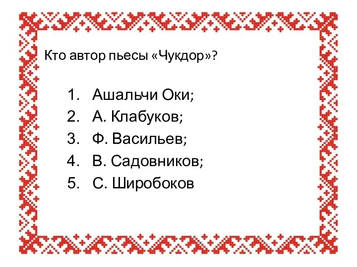 Кто автор пьесы «Чукдор»? Ашальчи Оки; А. Клабуков; Ф. Васильев; В. Садовников; С. Широбоков