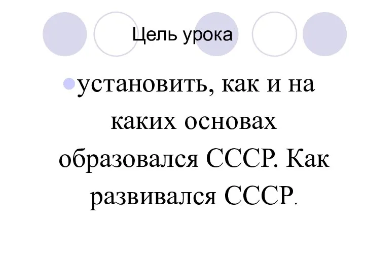 Цель урока установить, как и на каких основах образовался СССР. Как развивался СССР.