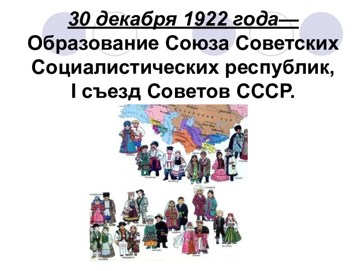 30 декабря 1922 года—Образование Союза Советских Социалистических республик, I съезд Советов СССР.