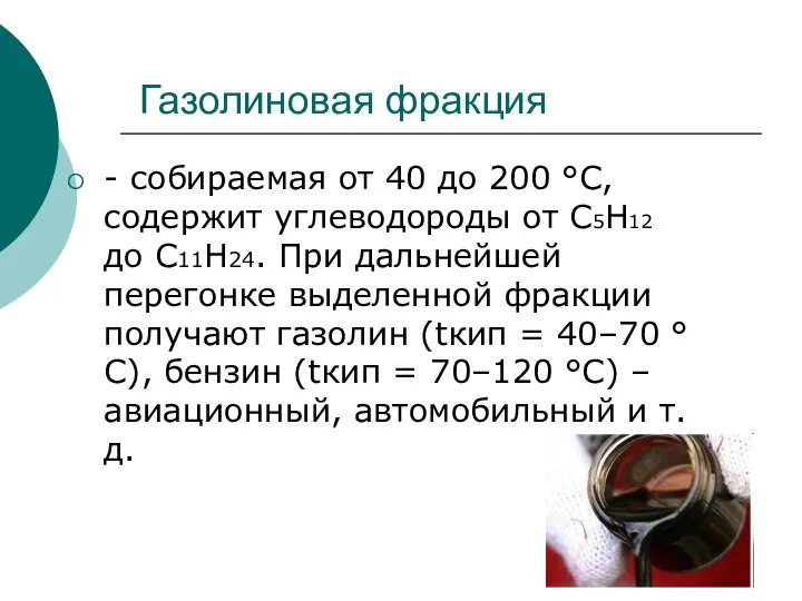 Газолиновая фракция - собираемая от 40 до 200 °С, содержит углеводороды