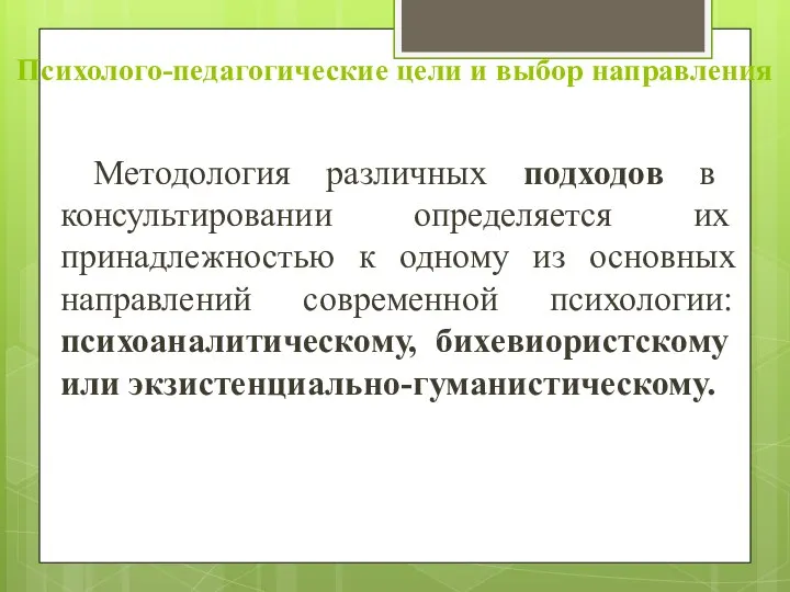 Психолого-педагогические цели и выбор направления Методология различных подходов в консультировании определяется