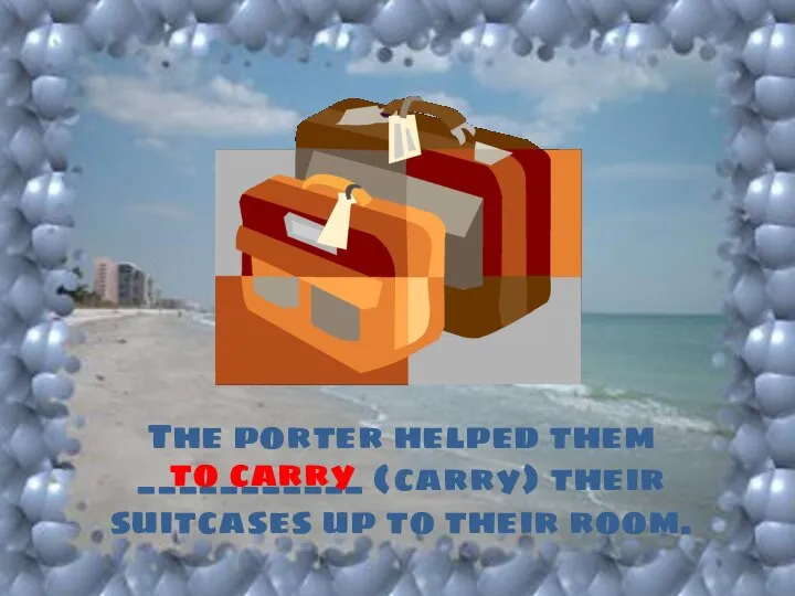 The porter helped them ___________ (carry) their suitcases up to their room. to carry