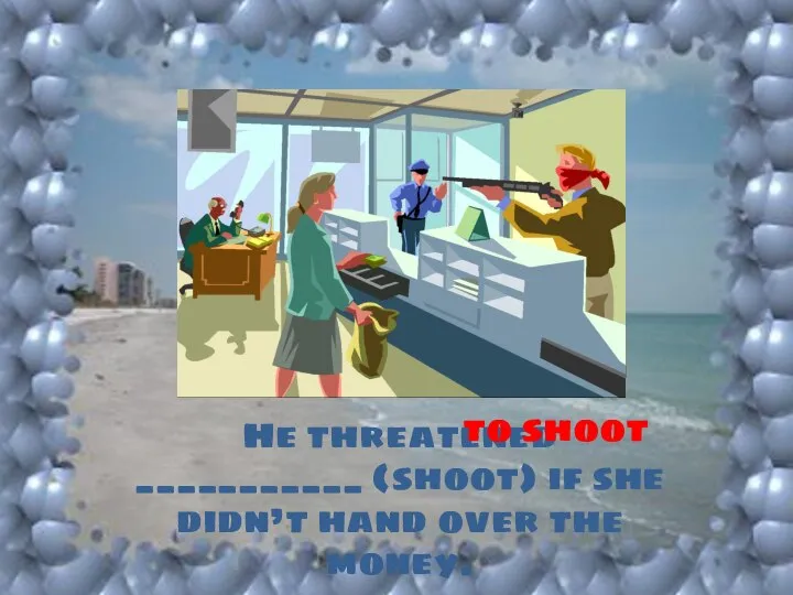 He threatened ___________ (shoot) if she didn’t hand over the money. to shoot