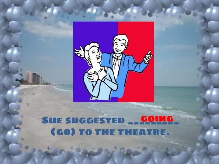 Sue suggested _________ (go) to the theatre. going