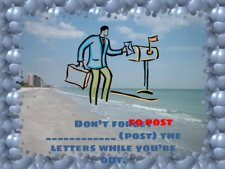 Don’t forget ____________ (post) the letters while you’re out. to post