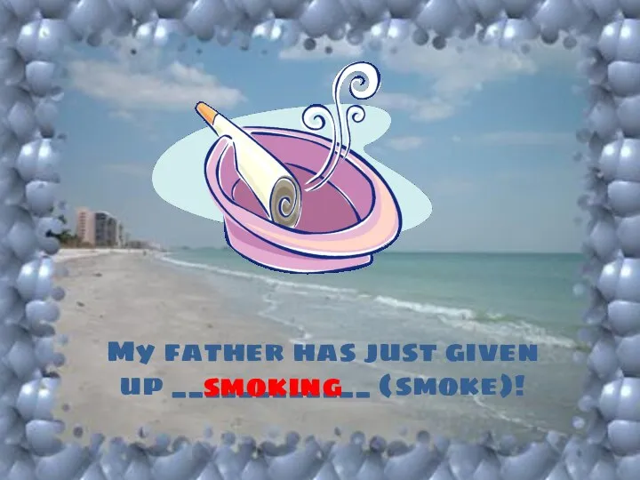 My father has just given up ____________ (smoke)! smoking