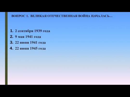 ВОПРОС 1. ВЕЛИКАЯ ОТЕЧЕСТВЕННАЯ ВОЙНА НАЧАЛАСЬ… 2 сентября 1939 года 9