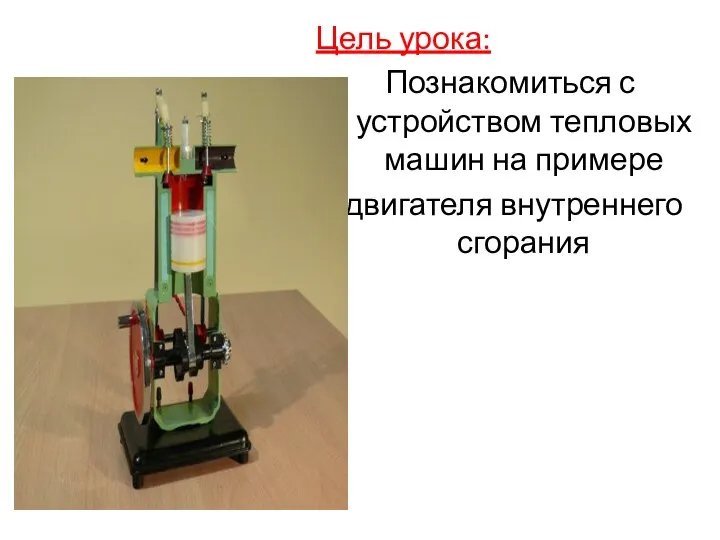 Цель урока: Познакомиться с устройством тепловых машин на примере двигателя внутреннего сгорания