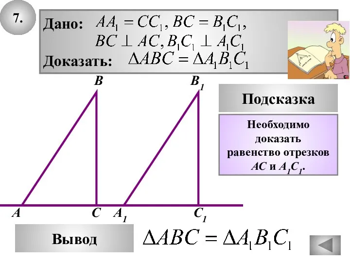 7. В А С A1 Подсказка Дано: Доказать: B1 С1 Вывод