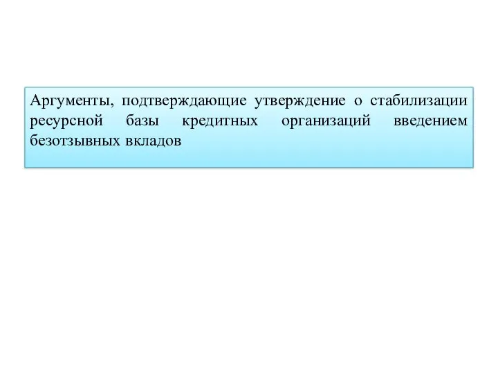 Аргументы, подтверждающие утверждение о стабилизации ресурсной базы кредитных организаций введением безотзывных вкладов