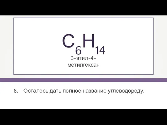 3-этил-4-метилгексан С6Н14 Осталось дать полное название углеводороду.