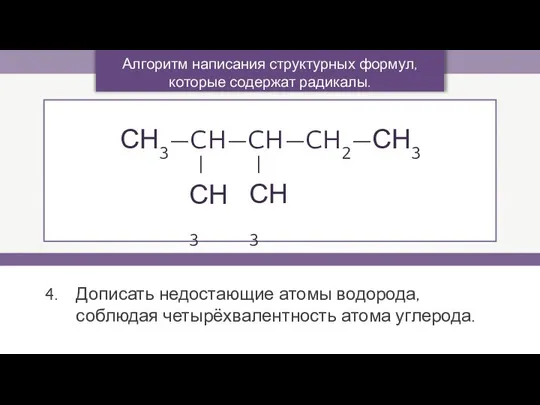 Дописать недостающие атомы водорода, соблюдая четырёхвалентность атома углерода. Алгоритм написания структурных формул, которые содержат радикалы. СН3—CH—CH—CH2—СН3