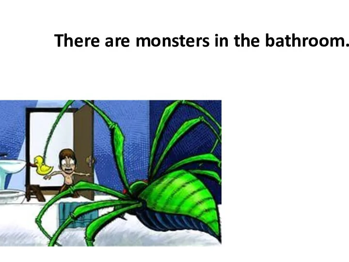 There are monsters in the bathroom.
