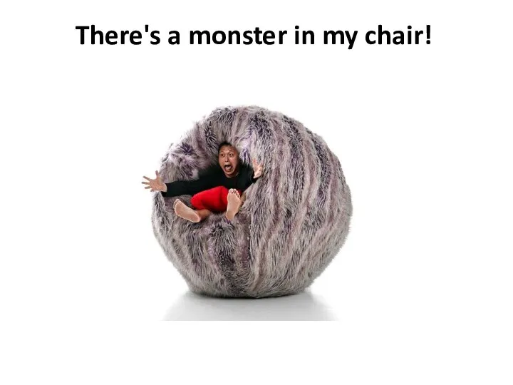 There's a monster in my chair!